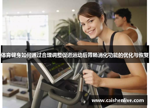 体育健身如何通过合理调整促进运动后胃肠消化功能的优化与恢复